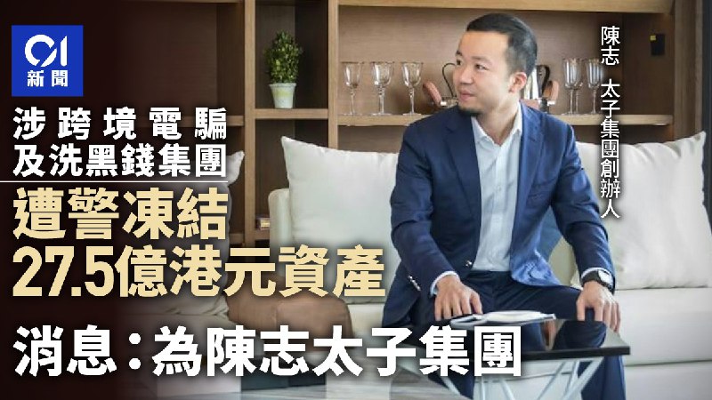 香港警方冻结太子集团陈志 27.5 亿港元资产香港警方近日针对一个涉嫌国际跨境电信诈骗及洗黑钱的集团进行财富调查，冻结市值约 27.5 亿港元资产，包括现金、股票及基金等，相信为犯罪所得