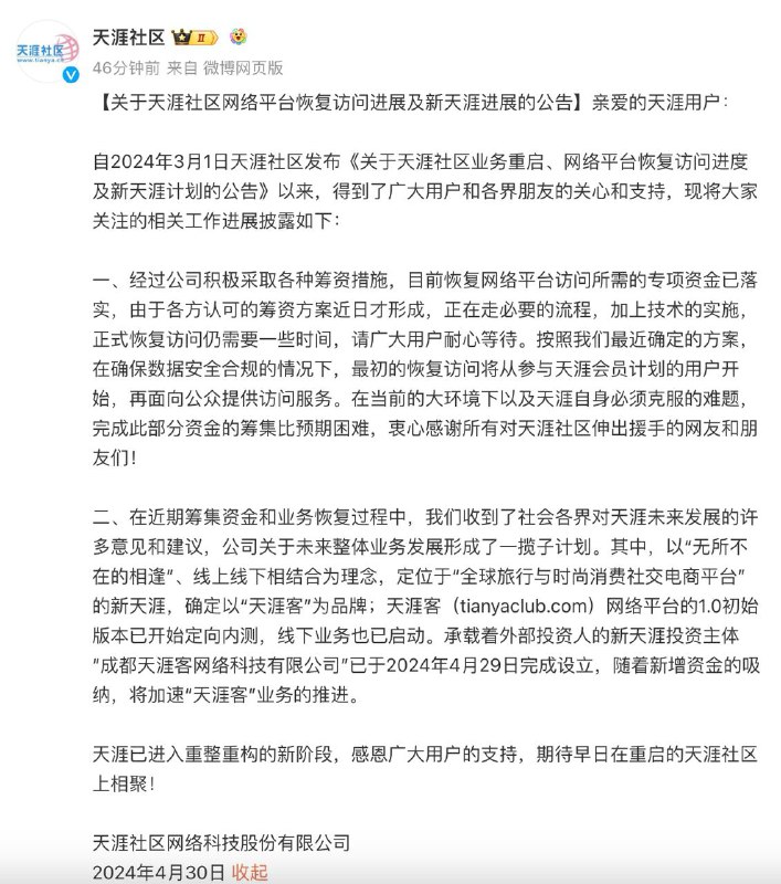 天涯社区将恢复访问，最初的恢复访问将从参与天涯会员计划的用户开始公告称经过公司积极采取各种筹资措施，目前恢复网络平台访问所需的专项资金已落实，由于各方认可的筹资方案近日才形成，正在走必要的流程，加上技术的实施，正式恢复访问仍需要一些时间
