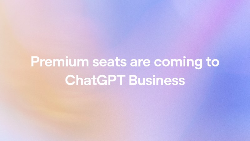 OpenAI 为 ChatGPT Business 推出 Premium 高级席位OpenAI 于 2026 年 8 月 10 日宣布为 ChatGPT Business 推出 Premium 高级席位