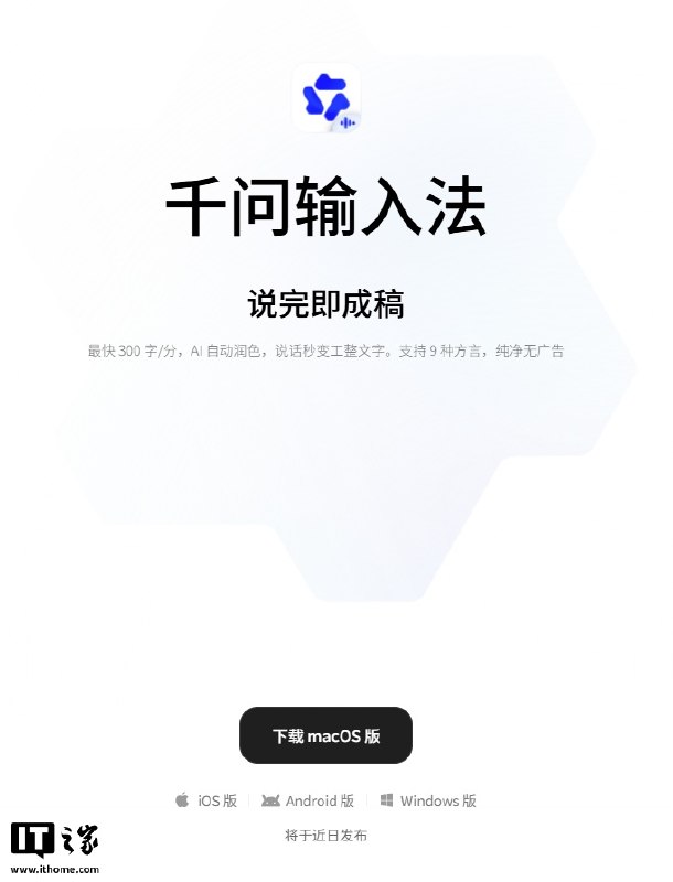 阿里千问输入法上线 macOS 版，支持语音输入最快每分钟 300 字阿里千问输入法 macOS 独立客户端 6 月 27 日上线官网并开放下载，主打"说完即成稿"的 AI 语音输入，最快每分钟 300 字，可自动将口语润色为工整文字，支持 9 种方言，纯净无广告