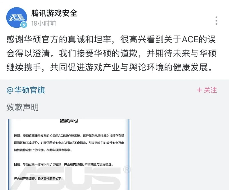 华硕就反作弊系统视频致歉，承认内容不实并下架处理11 月 5 日凌晨，华硕电脑（重庆）有限公司发布致歉声明，承认其官方账号发布的《关闭 ACE 反作弊系统，保护你的电脑性能》视频存在错误描述和不实评价，对腾讯游戏安全 ACE 造成不良影响