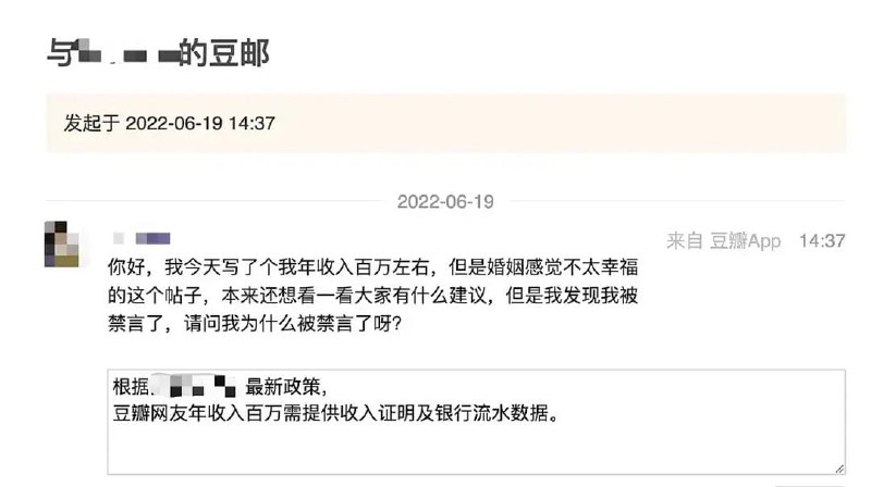 有网友称因自己在豆瓣平台发了一条“年收入百万左右，但是婚姻感觉不太幸福”的帖子，本以为想听听大家的建议，结果发现自己被禁言了，于是她通过邮件问询被禁原因，得知“豆瓣网友收入百万需提供收入证明及银行流水数据”，也即空口无凭的年薪100万，将彻底从豆瓣平台绝缘