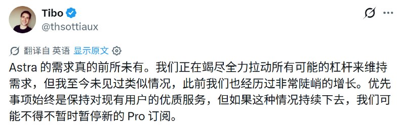  Tibo 在推特发文称 Astra 需求空前，或暂停新 Pro 订阅Tibo 在推特发文称 Astra 需求空前高涨，团队正尽一切可能维持供应，称此前虽经历非常陡峭的增长，也从未见过如此情况