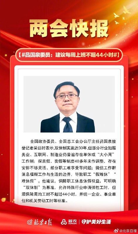 吕国泉委员：建议每周上班不超44小时全国政协委员、全国总工会办公厅主任吕国泉接受记者采访时表示，双休制实施近30年，但部分行业如服务业、互联网、制造业仍普遍存在单休或“大小周”工作制；探亲假、丧假等制度40多年未作调整，存在安排不够灵活、部分职工难享受等问题；微信工作群消息模糊工作与生活的边界，导致职工“假难休”“难休假”